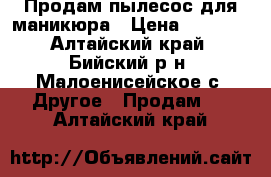 Продам пылесос для маникюра › Цена ­ 1 000 - Алтайский край, Бийский р-н, Малоенисейское с. Другое » Продам   . Алтайский край